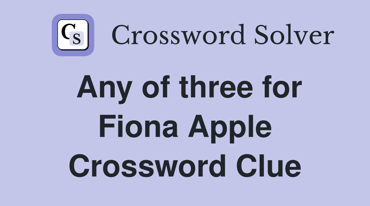 Any of three for Fiona Apple Crossword Clue