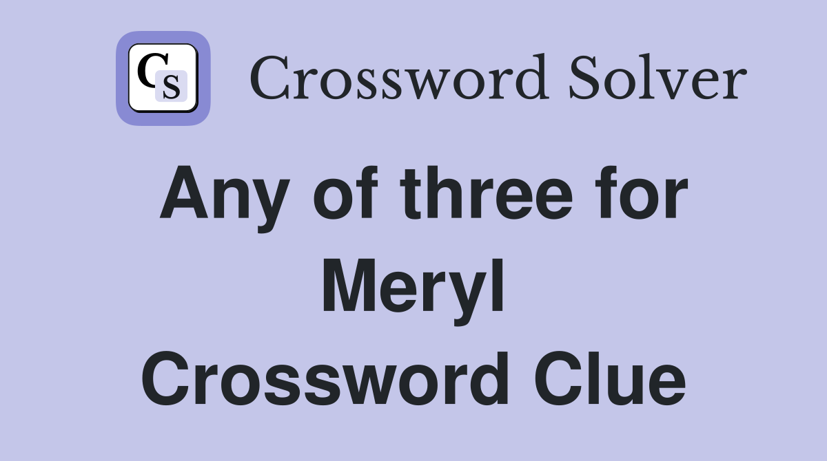 Any of three for Meryl Crossword Clue