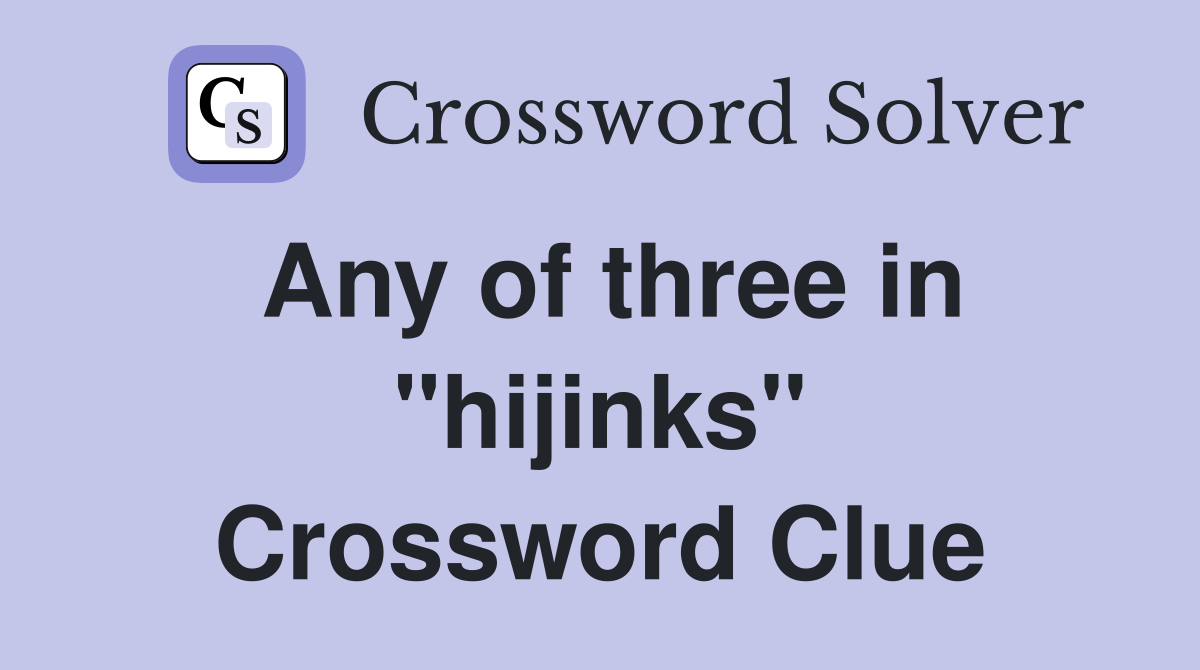 Any of three in "hijinks" Crossword Clue