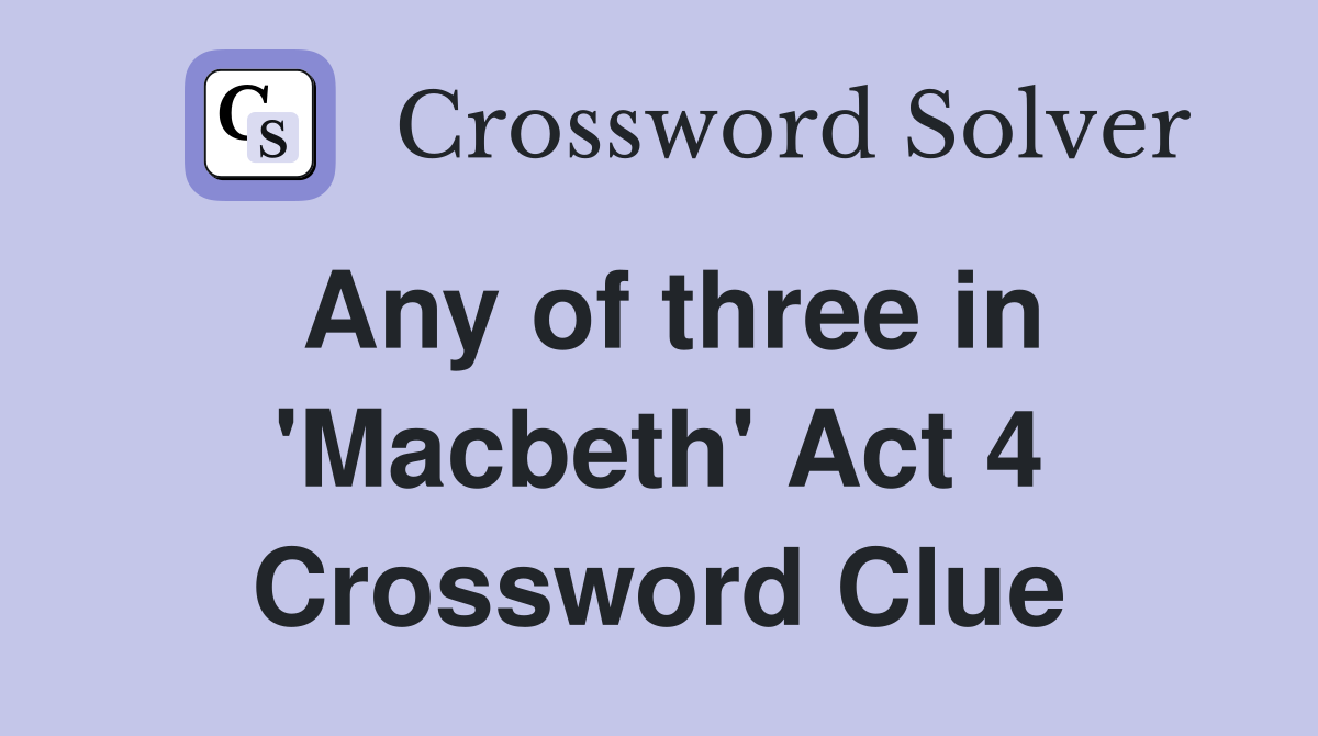 Any of three in 'Macbeth' Act 4 Crossword Clue