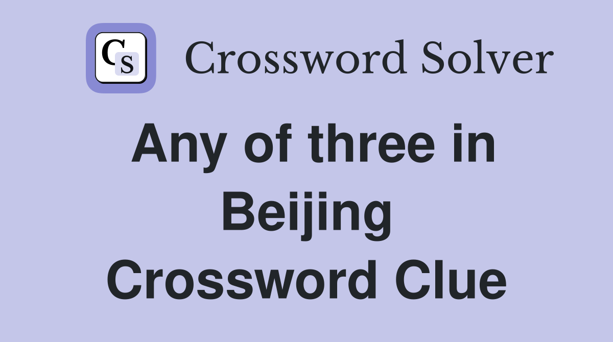 Any of three in Beijing Crossword Clue