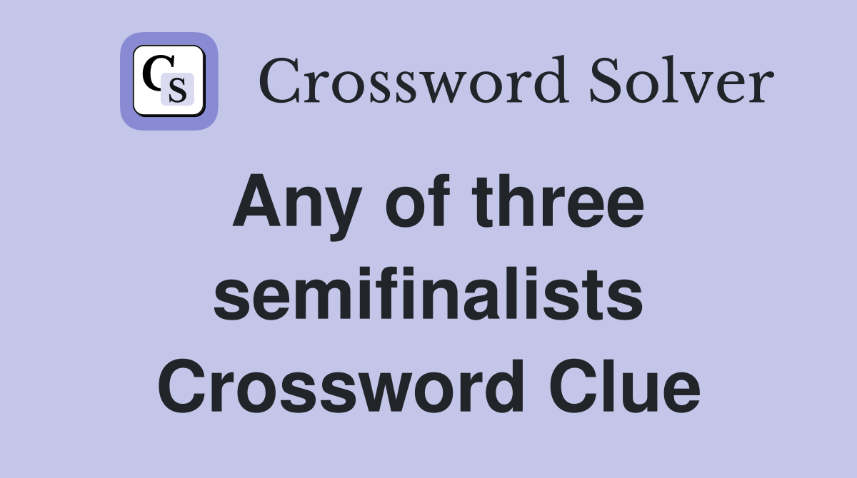 Any of three semifinalists Crossword Clue