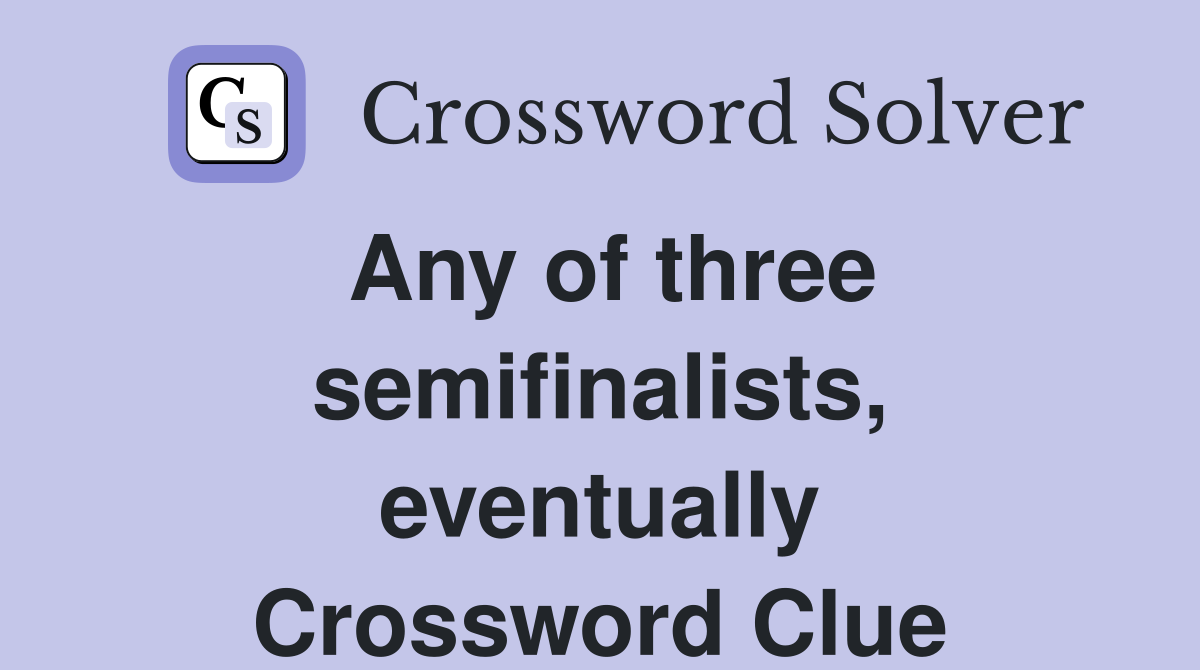 Any of three semifinalists, eventually Crossword Clue