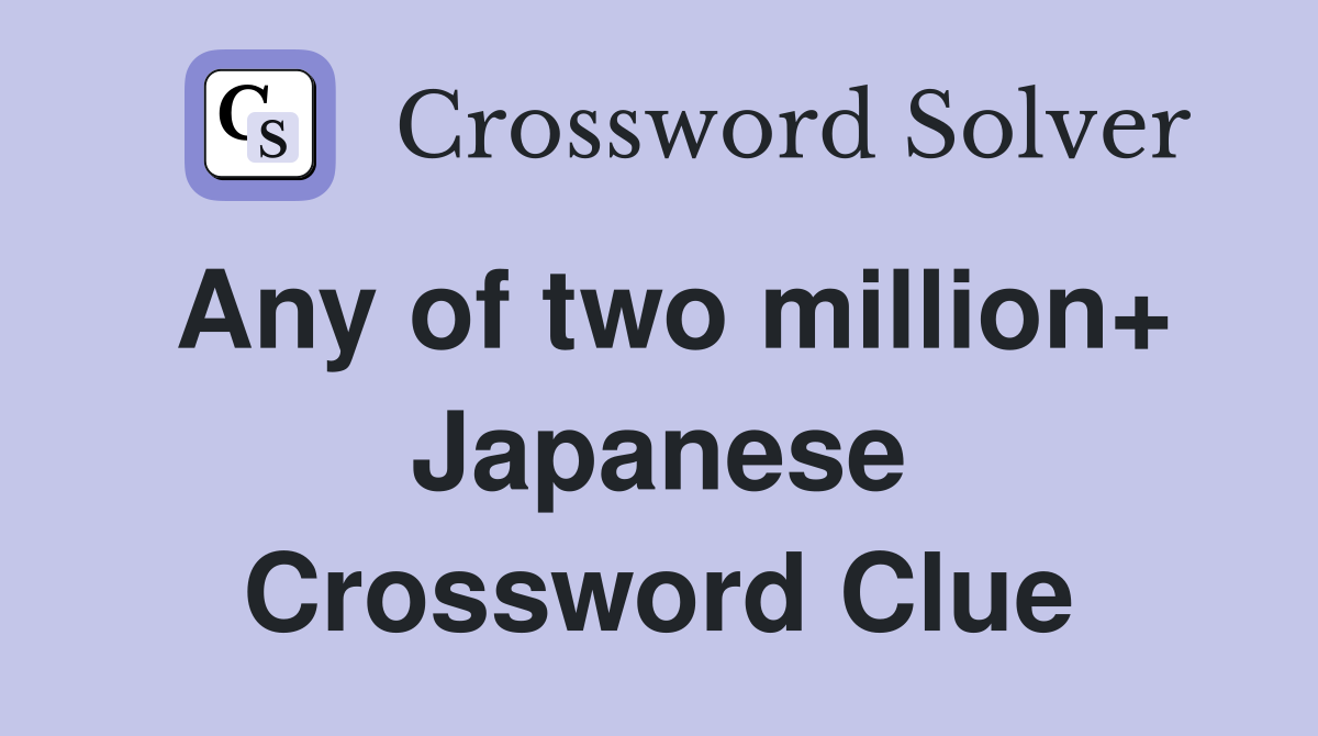 Any of two million+ Japanese Crossword Clue