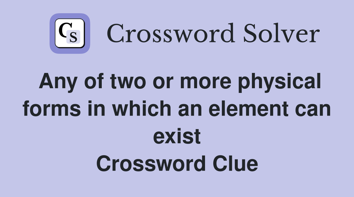 Any of two or more physical forms in which an element can exist Crossword Clue