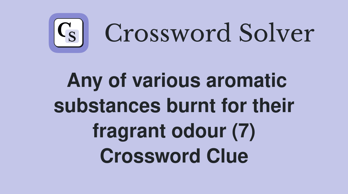 Any of various aromatic substances burnt for their fragrant odour (7) Crossword Clue