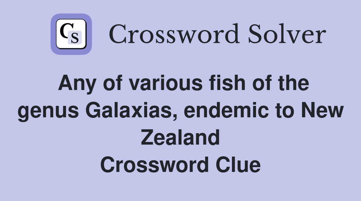 Any of various fish of the genus Galaxias, endemic to New Zealand Crossword Clue