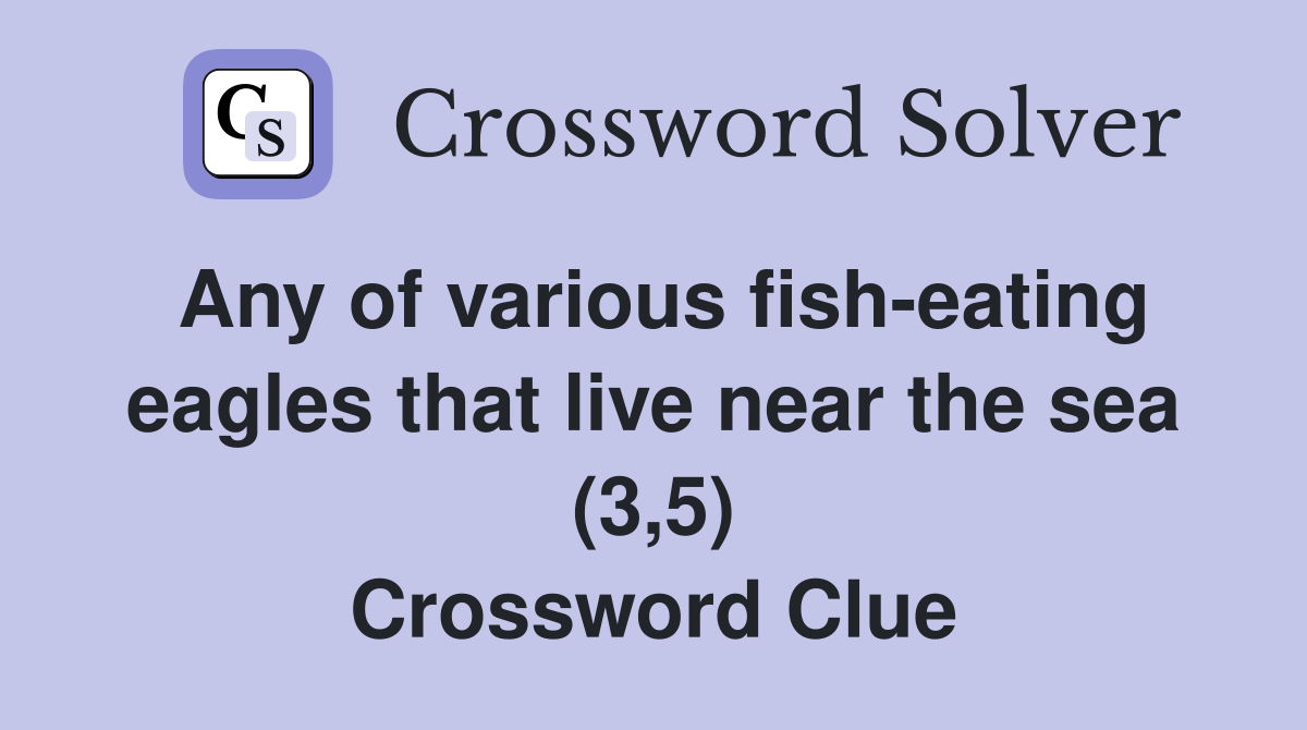 Any of various fish-eating eagles that live near the sea (3,5) Crossword Clue