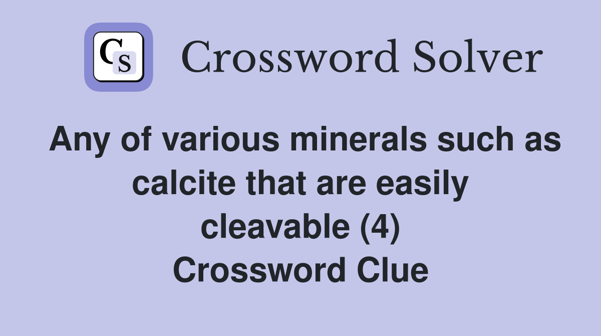 Any of various minerals such as calcite that are easily cleavable (4) Crossword Clue