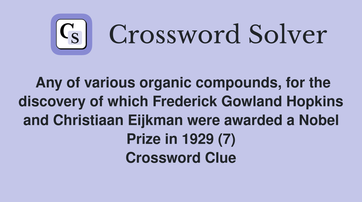 Any of various organic compounds, for the discovery of which Frederick Gowland Hopkins and Christiaan Eijkman were awarded a Nobel Prize in 1929 (7) Crossword Clue