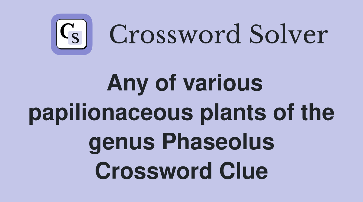 Any of various papilionaceous plants of the genus Phaseolus Crossword Clue