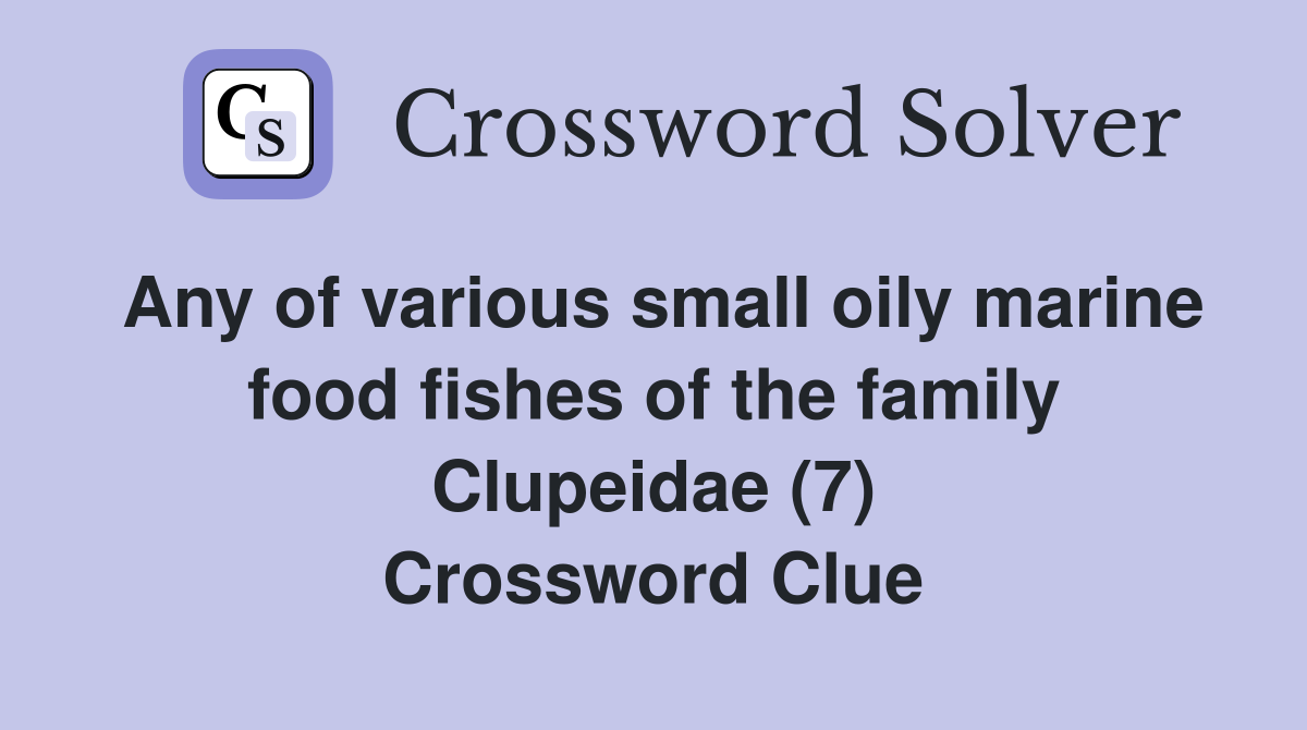 Any of various small oily marine food fishes of the family Clupeidae (7) Crossword Clue