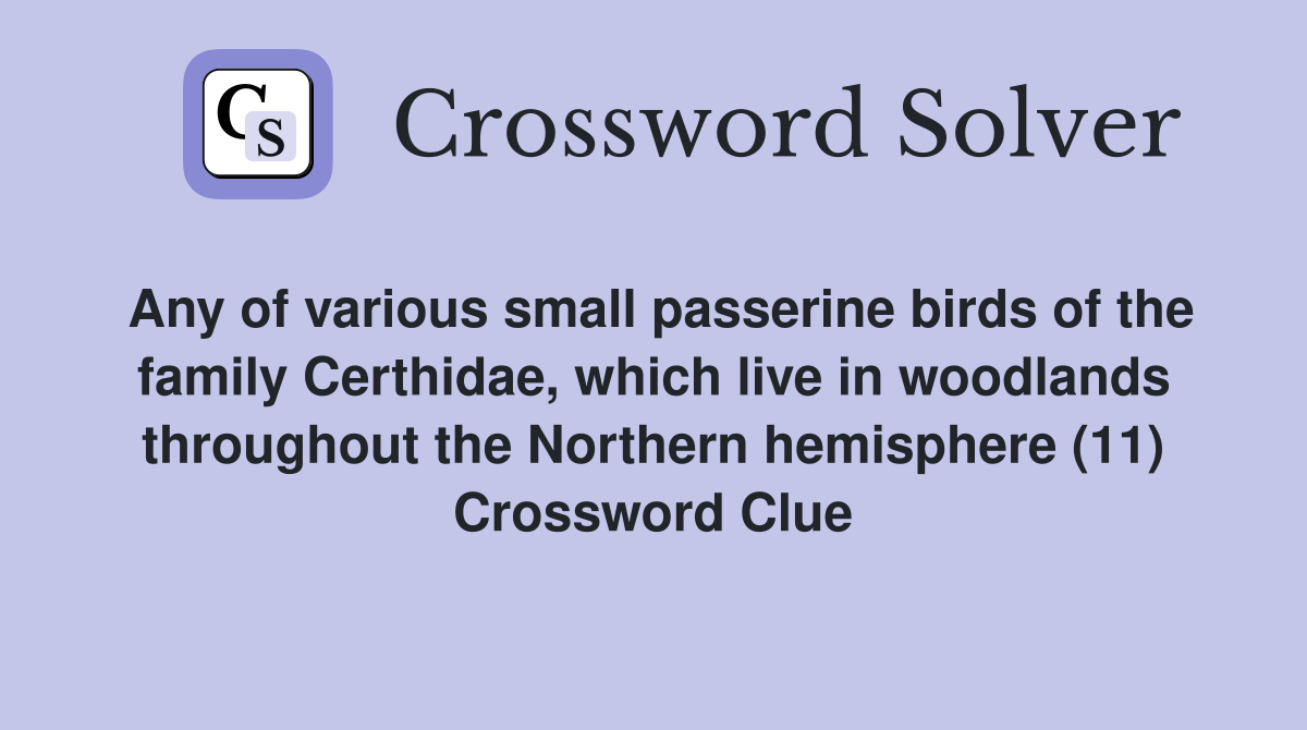 Any of various small passerine birds of the family Certhidae, which live in woodlands throughout the Northern hemisphere (11) Crossword Clue