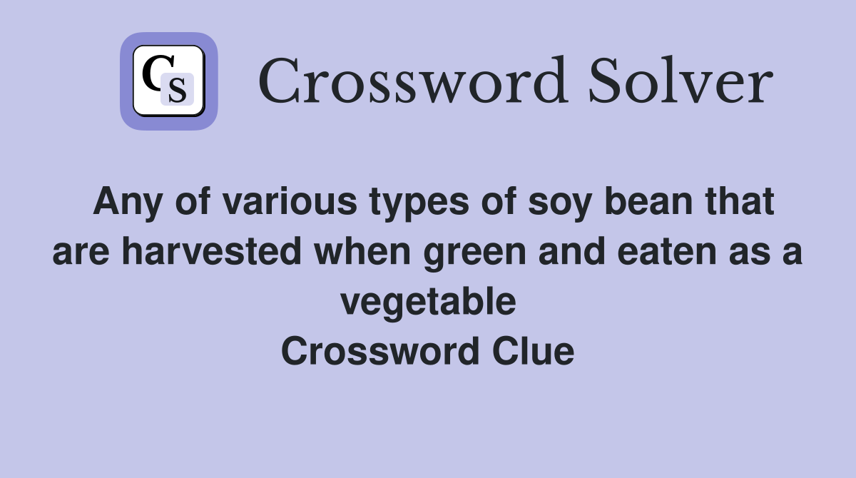 Any of various types of soy bean that are harvested when green and eaten as a vegetable Crossword Clue
