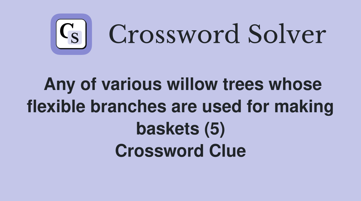 Any of various willow trees whose flexible branches are used for making baskets (5) Crossword Clue