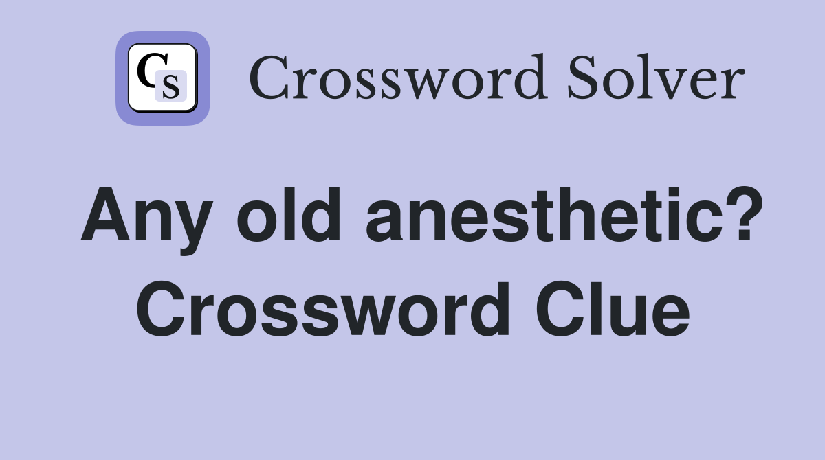 Any old anesthetic? Crossword Clue