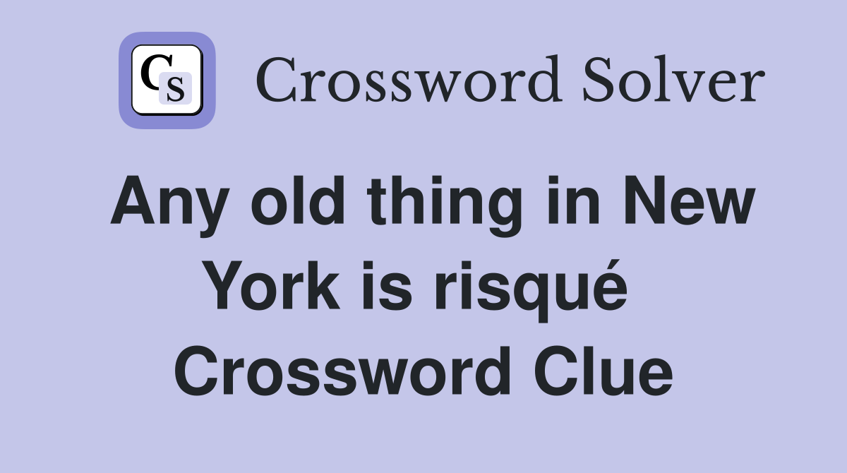 Any old thing in New York is risqué  Crossword Clue