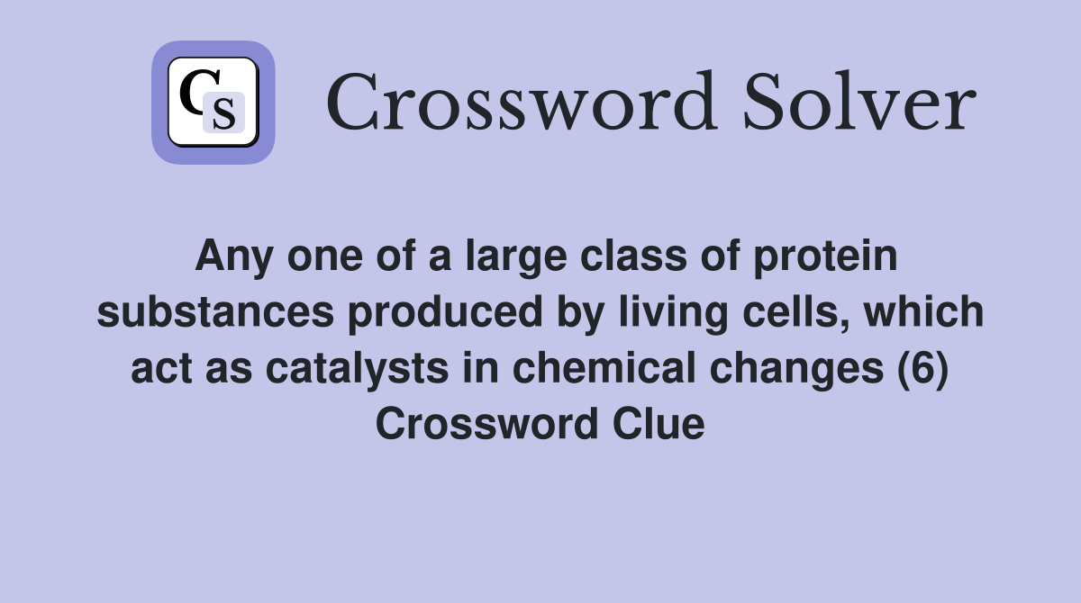 Any one of a large class of protein substances produced by living cells, which act as catalysts in chemical changes (6) Crossword Clue