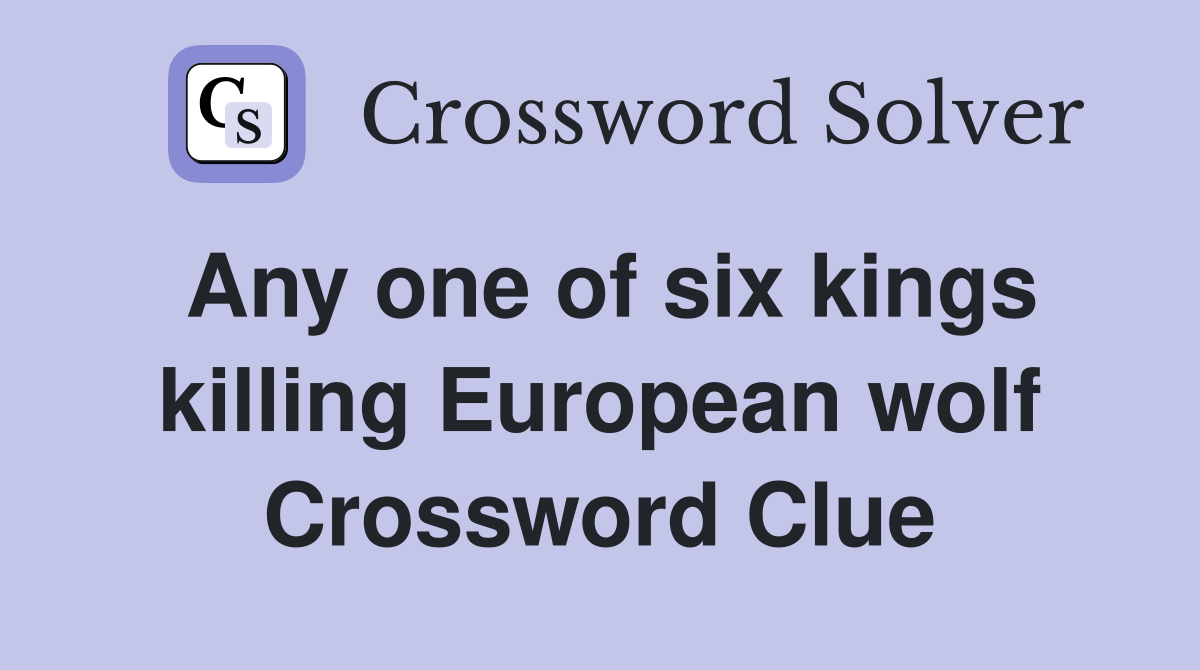 Any one of six kings killing European wolf Crossword Clue