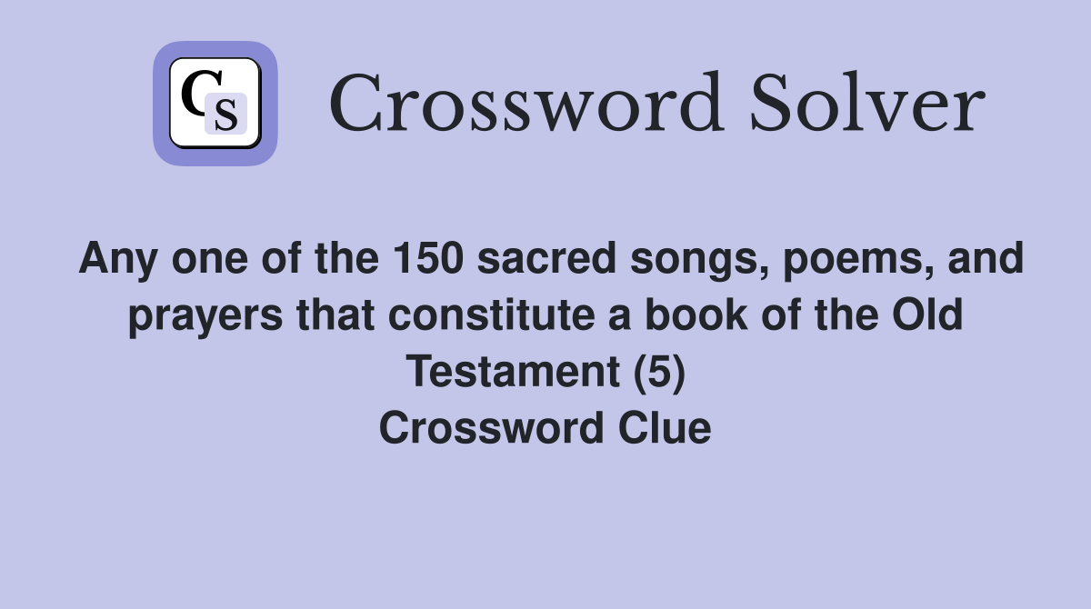 Any one of the 150 sacred songs, poems, and prayers that constitute a book of the Old Testament (5) Crossword Clue