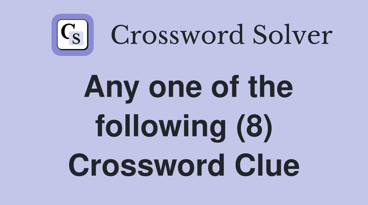 Any one of the following (8) Crossword Clue