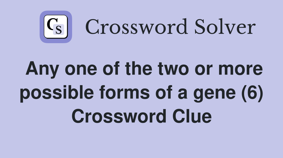Any one of the two or more possible forms of a gene (6) Crossword Clue