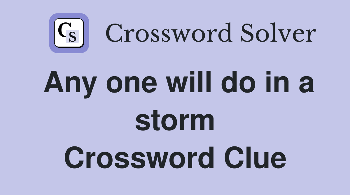 Any one will do in a storm Crossword Clue