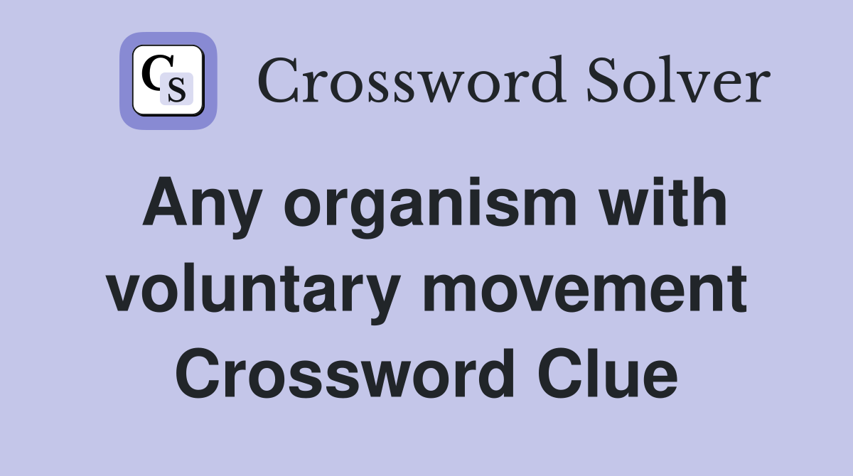 Any organism with voluntary movement Crossword Clue