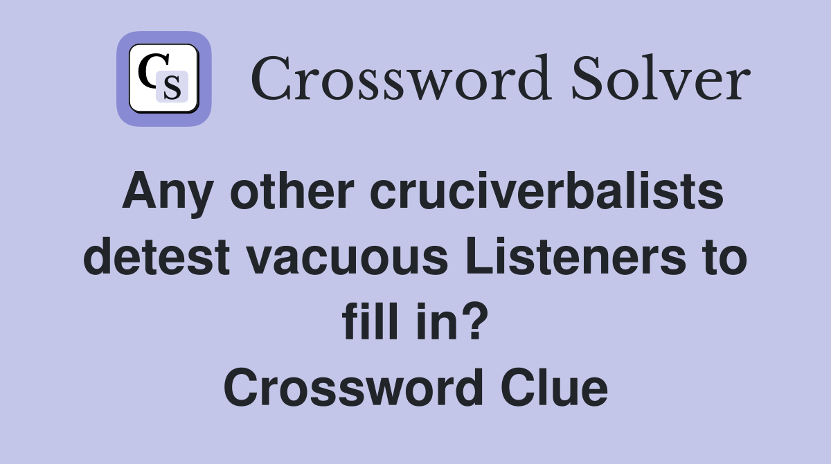 Any other cruciverbalists detest vacuous Listeners to fill in? Crossword Clue