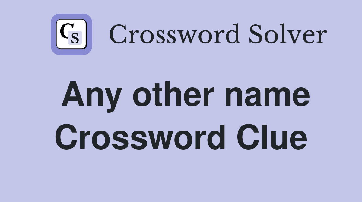 Any other name Crossword Clue