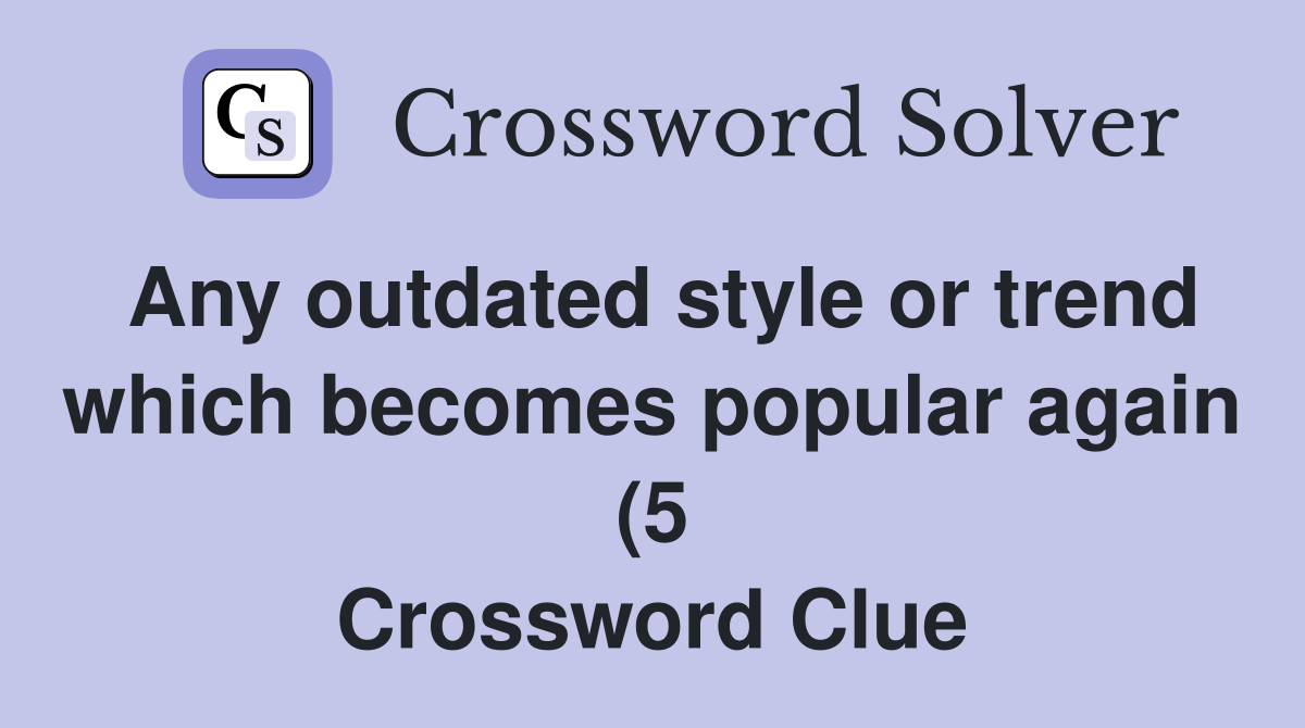 Any outdated style or trend which becomes popular again (5) Crossword Any outdated style or trend which becomes popular again (5) Crossword