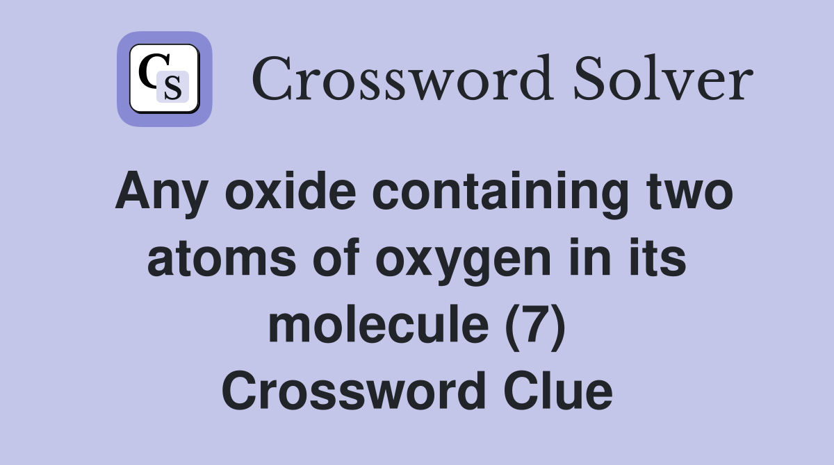 Any oxide containing two atoms of oxygen in its molecule (7) Crossword Clue