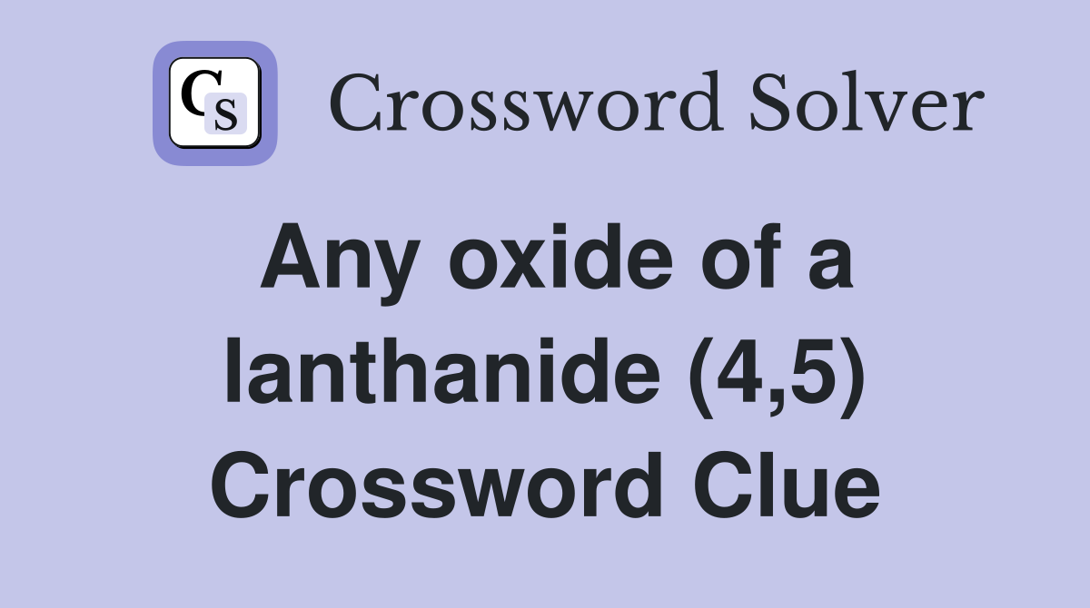 Any oxide of a lanthanide (4,5) Crossword Clue