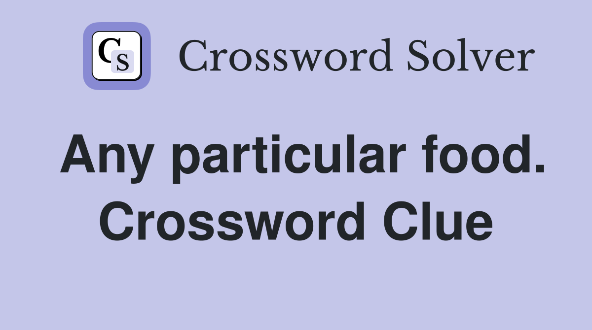 Any particular food. Crossword Clue