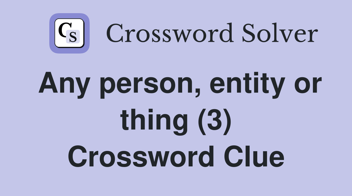 Any person, entity or thing (3) Crossword Clue