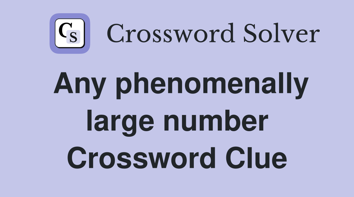 Any phenomenally large number Crossword Clue