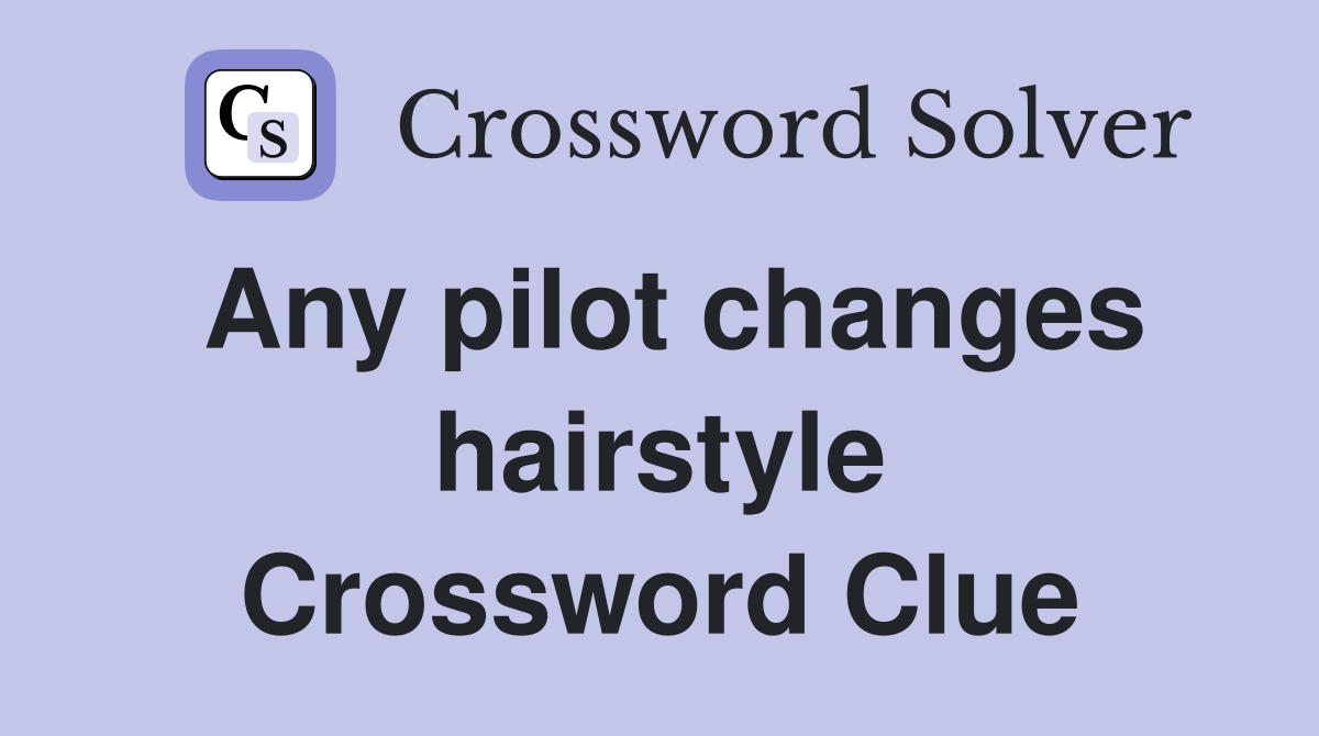 Any pilot changes hairstyle Crossword Clue