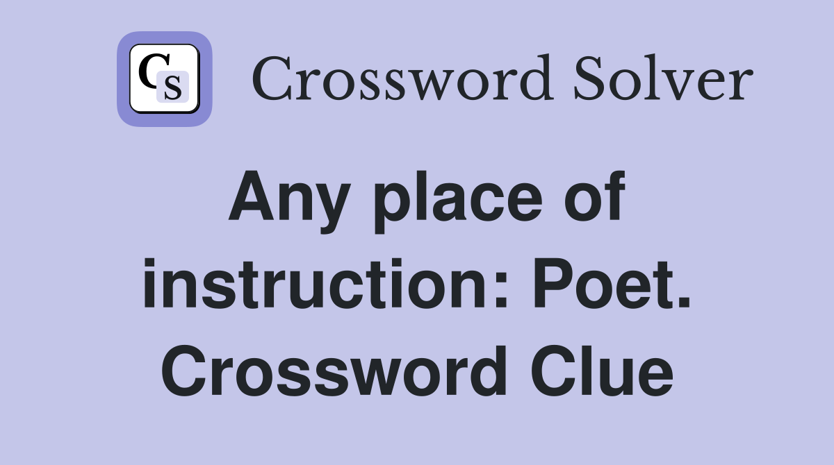 Any place of instruction: Poet. Crossword Clue