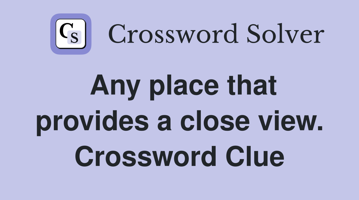 Any place that provides a close view. Crossword Clue