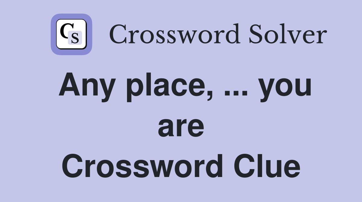 Any place, ... you are Crossword Clue