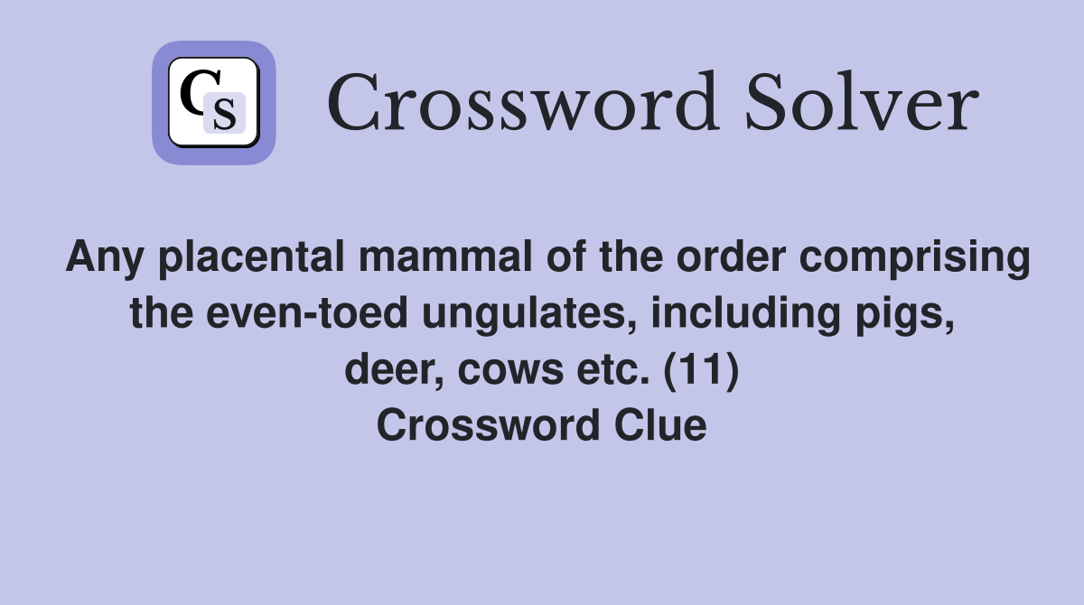 Any placental mammal of the order comprising the even-toed ungulates, including pigs, deer, cows etc. (11) Crossword Clue