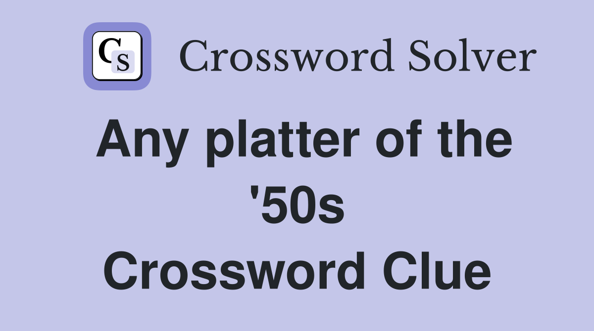 Any platter of the '50s Crossword Clue