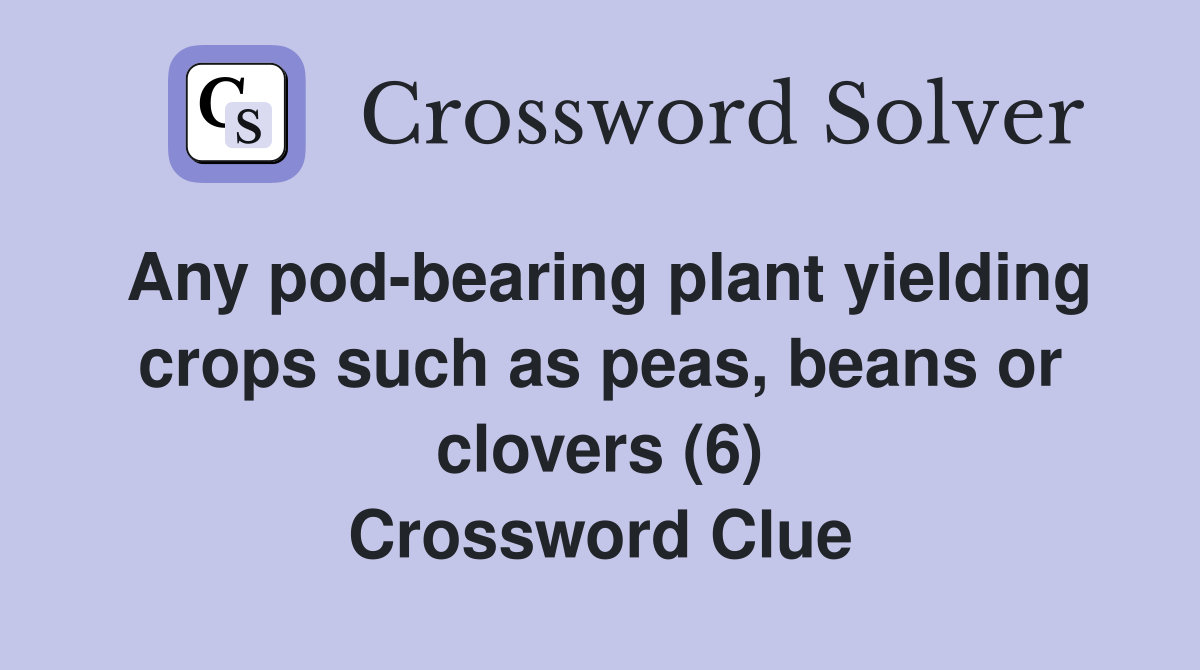 Any pod-bearing plant yielding crops such as peas, beans or clovers (6) Crossword Clue