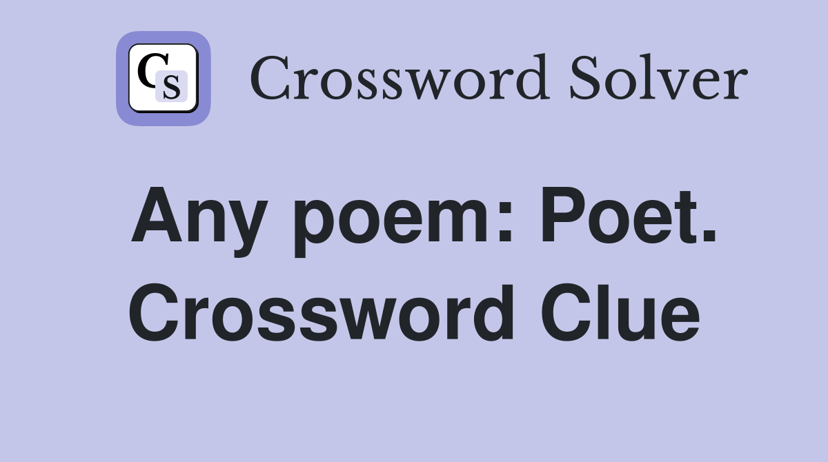 Any poem: Poet. Crossword Clue