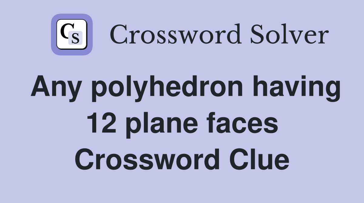 Any polyhedron having 12 plane faces Crossword Clue