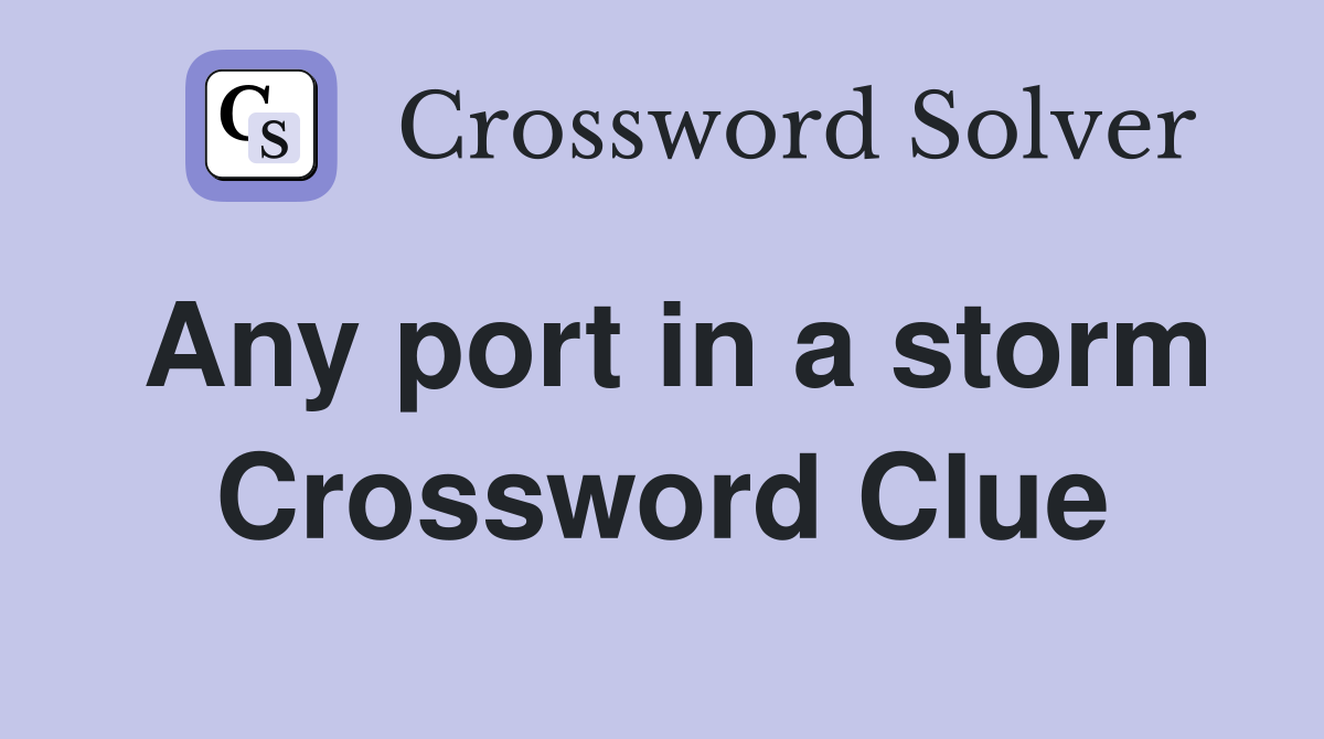 Any port in a storm Crossword Clue
