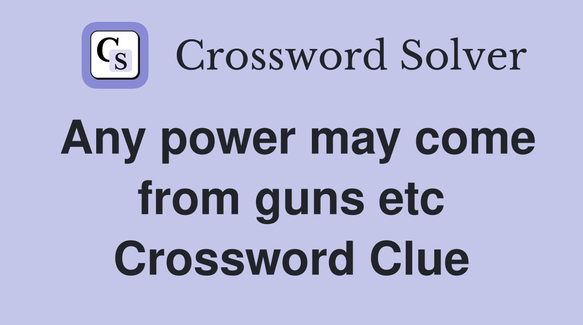 Any power may come from guns etc Crossword Clue