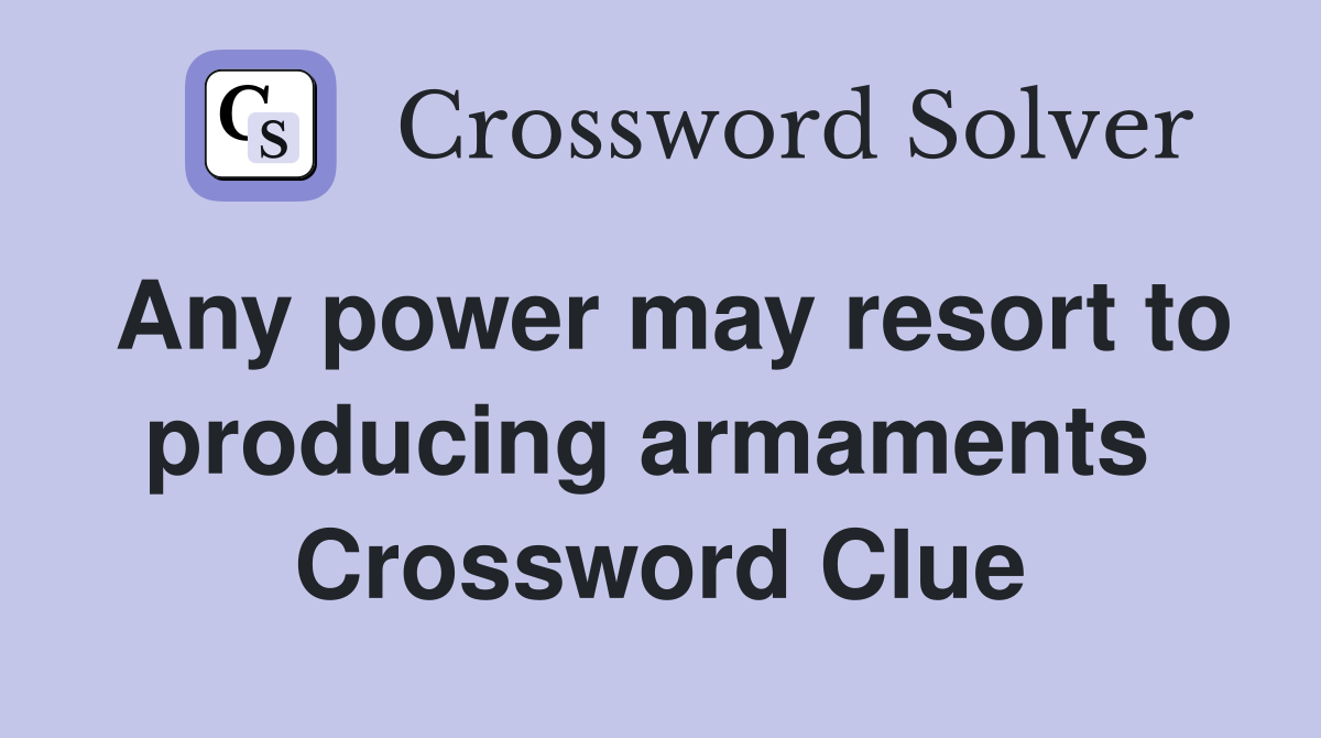 Any power may resort to producing armaments  Crossword Clue