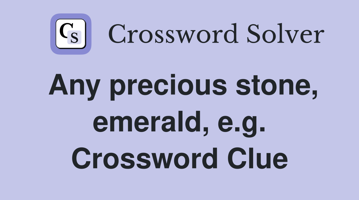 Any precious stone, emerald, e.g. Crossword Clue