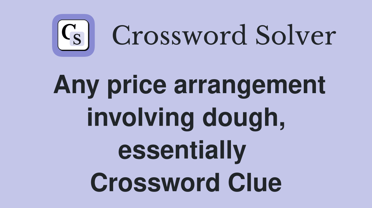 Any price arrangement involving dough, essentially  Crossword Clue